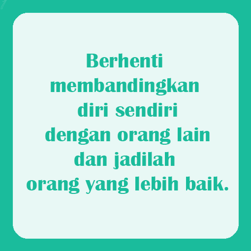Berhenti membandingkan diri sendiri dengan orang lain dan jadilah orang yang lebih baik.
